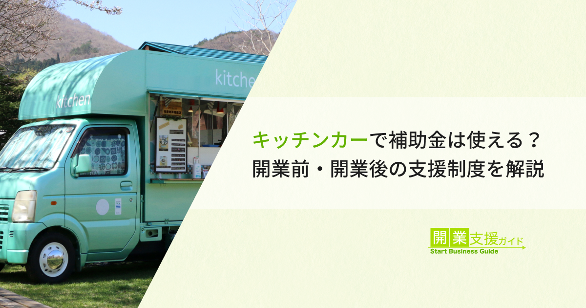 キッチンカーで補助金は使える？開業前・開業後の支援制度を解説